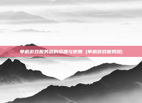 单机游戏服务器的搭建与使用 (单机游戏服务器)