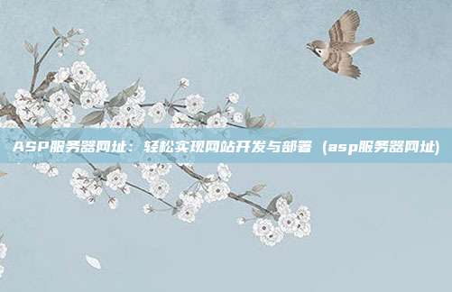 ASP服务器网址:轻松实现网站开发与部署 (asp服务器网址)