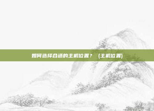 如何选择合适的主机位置？ (主机位置)