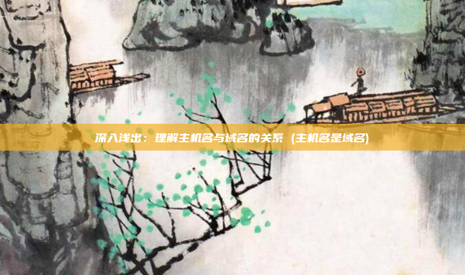 深入浅出:理解主机名与域名的关系 (主机名是域名)