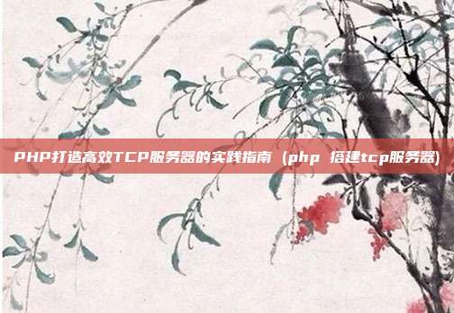 PHP打造高效TCP服务器的实践指南 (php 搭建tcp服务器)