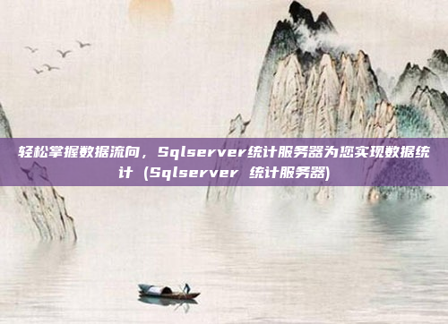 轻松掌握数据流向，Sqlserver统计服务器为您实现数据统计 (Sqlserver 统计服务器)