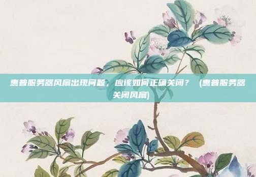 惠普服务器风扇出现问题，应该如何正确关闭？ (惠普服务器 关闭风扇)