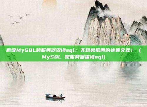 解读MySQL跨服务器查询sql：实现数据间的快速交互！ (MySQL 跨服务器查询sql)