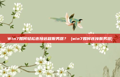 Win7如何轻松连接远程服务器? (win7如何连接服务器)