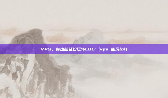 VPS,你也能轻松玩转LOL! (vps 能玩lol)