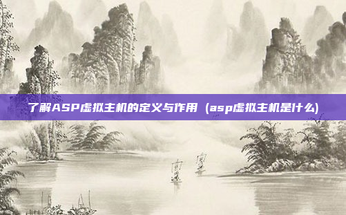 了解ASP虚拟主机的定义与作用 (asp虚拟主机是什么)