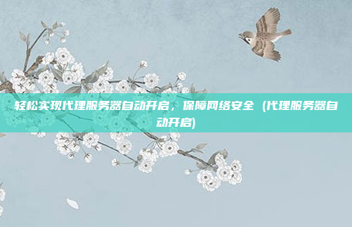 轻松实现代理服务器自动开启,保障网络安全 (代理服务器自动开启)