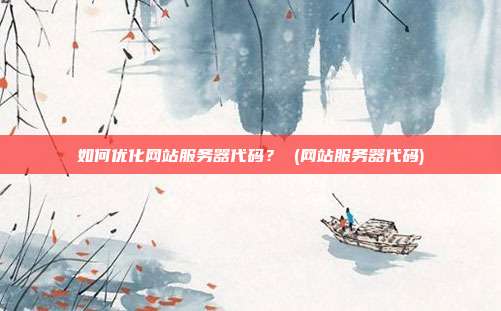 如何优化网站服务器代码? (网站服务器代码)