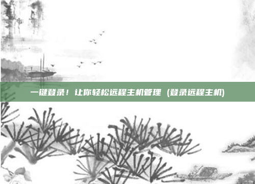 一键登录！让你轻松远程主机管理 (登录远程主机)