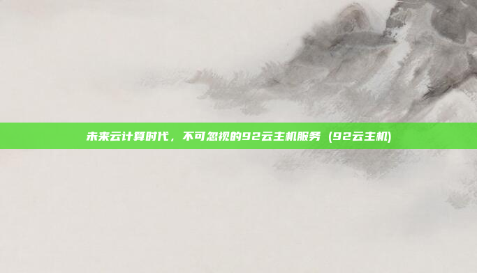 未来云计算时代,不可忽视的92云主机服务 (92云主机)