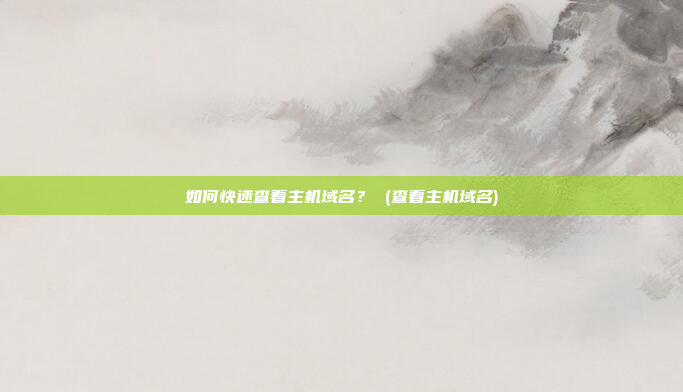 如何快速查看主机域名? (查看主机域名)