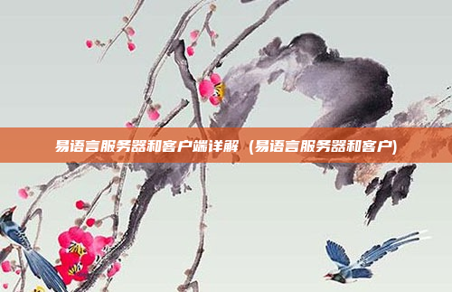 易语言服务器和客户端详解 (易语言服务器和客户)