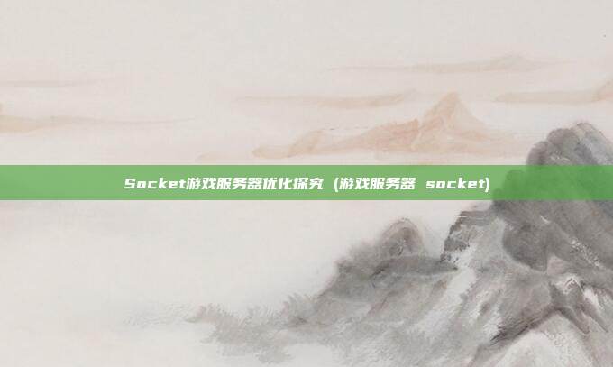 Socket游戏服务器优化探究 (游戏服务器 socket)