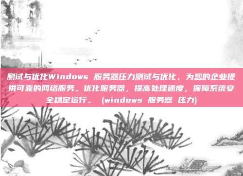 测试与优化Windows 服务器压力测试与优化,为您的企业提供可靠的网络服务。优化服务器,提高处理速度,保障系统安全稳定运行。 (windows 服务器 压力)