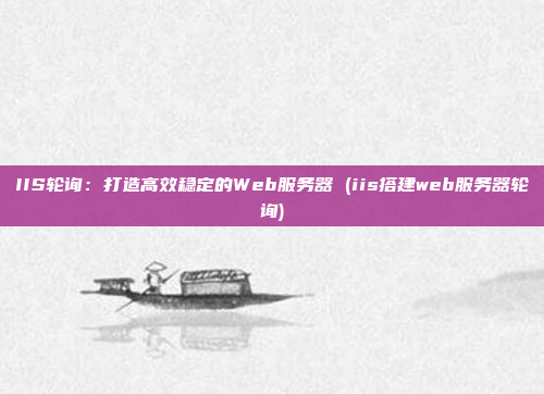 IIS轮询:打造高效稳定的Web服务器 (iis搭建web服务器轮询)