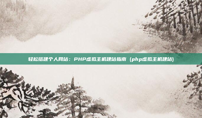 轻松搭建个人网站:PHP虚拟主机建站指南 (php虚拟主机建站)