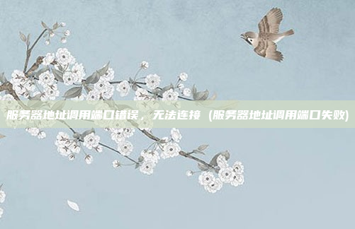 服务器地址调用端口错误,无法连接 (服务器地址调用端口失败)
