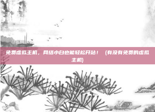 免费虚拟主机,网络小白也能轻松开站! (有没有免费的虚拟主机)