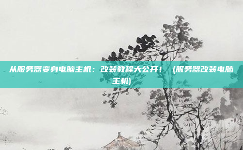 从服务器变身电脑主机:改装教程大公开! (服务器改装电脑主机)