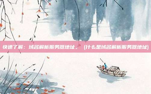 快速了解:域名解析服务器地址。 (什么是域名解析服务器地址)