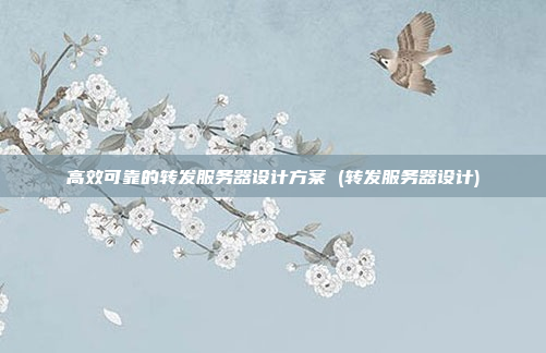高效可靠的转发服务器设计方案 (转发服务器设计)