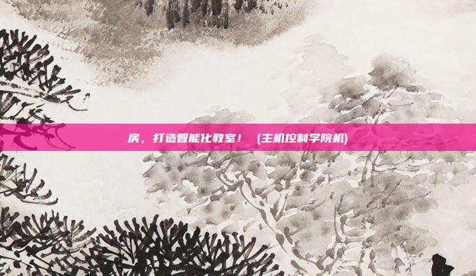 房,打造智能化教室! (主机控制学院机)