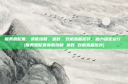 服务器配置:负载均和、集群、双机热备拓扑,助力稳定运行 (服务器配置负载均和 集群 双机热备拓扑)