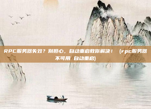 RPC服务器失效?别担心,自动重启教你解决! (rpc服务器不可用 自动重启)