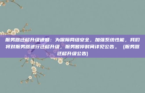 服务器迁移升级通知:为保障网络安全,加强系统性能,我们将对服务器进行迁移升级,服务暂停时间详见公告。 (服务器迁移升级公告)