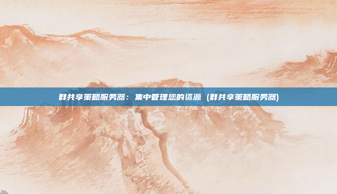 群共享策略服务器:集中管理您的资源 (群共享策略服务器)