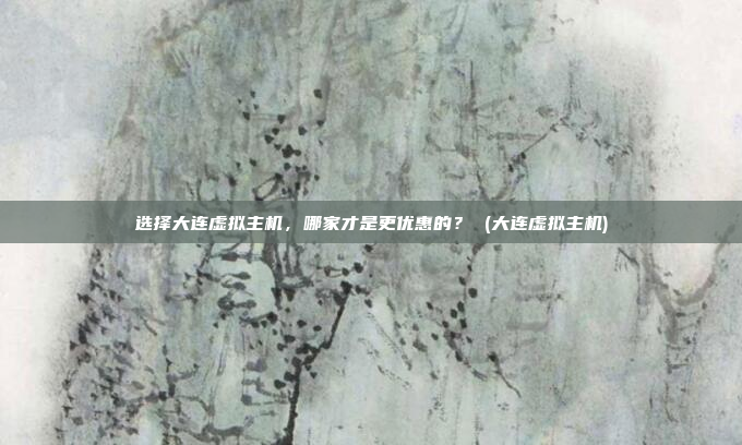 选择大连虚拟主机，哪家才是更优惠的？ (大连虚拟主机)