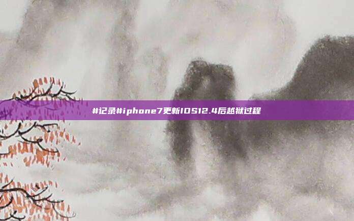 #记录#iphone7更新IOS12.4后越狱过程