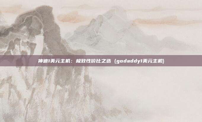 神迪1美元主机:极致性价比之选 (godaddy1美元主机)