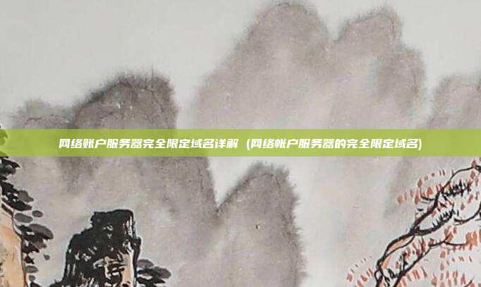 网络账户服务器完全限定域名详解 (网络帐户服务器的完全限定域名)