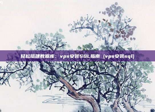 轻松搭建数据库:vps安装SQL指南 (vps安装sql)