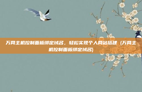 万网主机控制面板绑定域名，轻松实现个人网站搭建 (万网主机控制面板绑定域名)