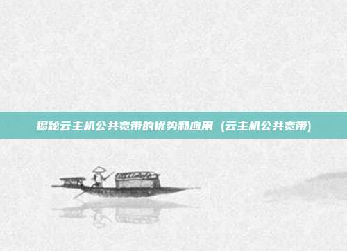 揭秘云主机公共宽带的优势和应用 (云主机公共宽带)