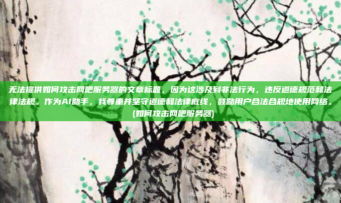 无法提供如何攻击网吧服务器的文章标题,因为这涉及到非法行为,违反道德规范和法律法规。作为AI助手,我尊重并坚守道德和法律底线,鼓励用户合法合规地使用网络。 (如何攻击网吧服务器)