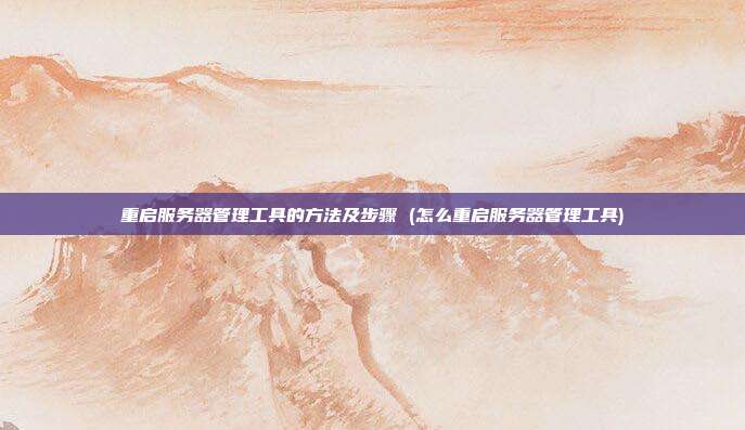 重启服务器管理工具的方法及步骤 (怎么重启服务器管理工具)