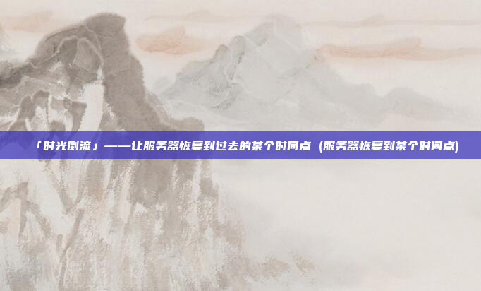 「时光倒流」——让服务器恢复到过去的某个时间点 (服务器恢复到某个时间点)