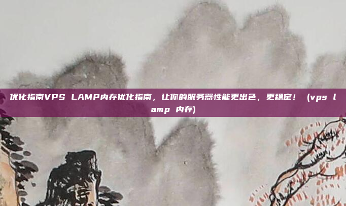 优化指南VPS LAMP内存优化指南,让你的服务器性能更出色,更稳定! (vps lamp 内存)