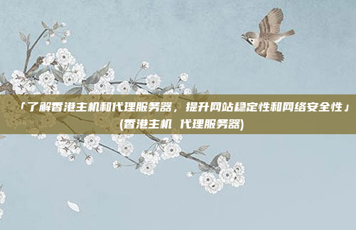 「了解香港主机和代理服务器,提升网站稳定性和网络安全性」 (香港主机 代理服务器)