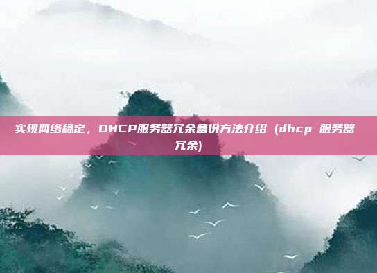 实现网络稳定，DHCP服务器冗余备份方法介绍 (dhcp 服务器 冗余)