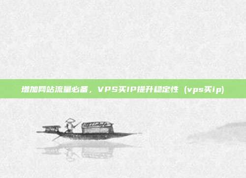 增加网站流量必备,VPS买IP提升稳定性 (vps买ip)