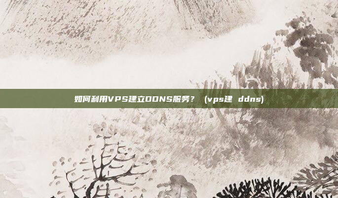 如何利用VPS建立DDNS服务? (vps建 ddns)