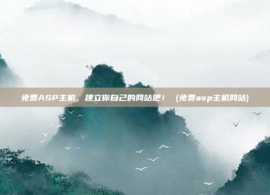 免费ASP主机,建立你自己的网站吧! (免费asp主机网站)