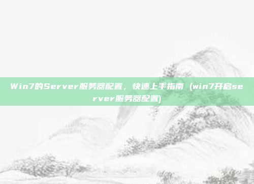 Win7的Server服务器配置,快速上手指南 (win7开启server服务器配置)