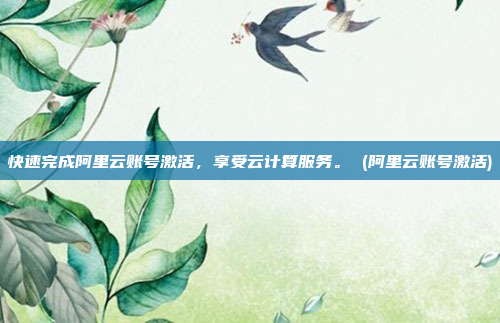 快速完成阿里云账号激活,享受云计算服务。 (阿里云账号激活)