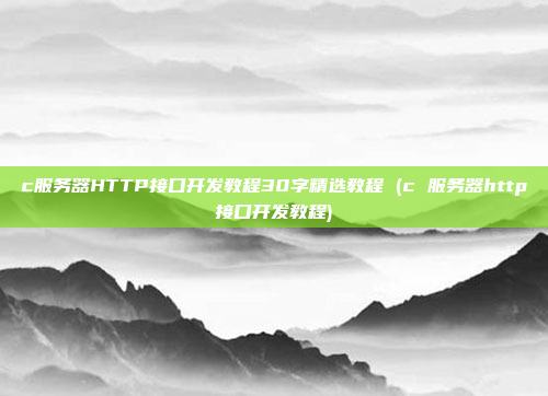 c服务器HTTP接口开发教程30字精选教程 (c 服务器http接口开发教程)